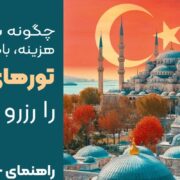 چگونه با کمترین هزینه، باکیفیت ترین تور های ترکیه را رزرو کنیم؟ (راهنمای جامع ۲۰۲۵)
